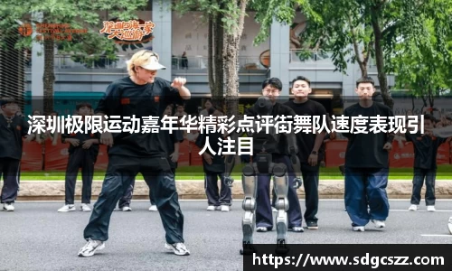 深圳极限运动嘉年华精彩点评街舞队速度表现引人注目