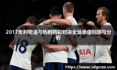 2017年利物浦与热刺精彩对决全场录像回顾与分析